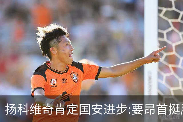 扬科维奇肯定国安进步:要昂首挺胸 做得非常好了