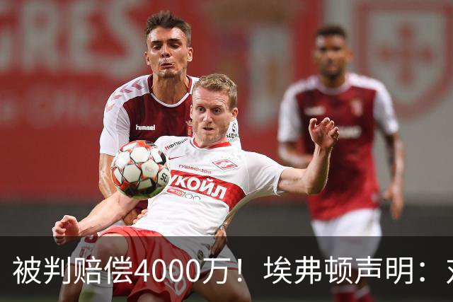 被判赔偿4000万！埃弗顿声明：对裁决感到震惊与愤怒，已提出上诉